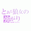 とある狼女の強がり（私は強くなんかない）