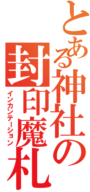 とある神社の封印魔札（インカンテーション）