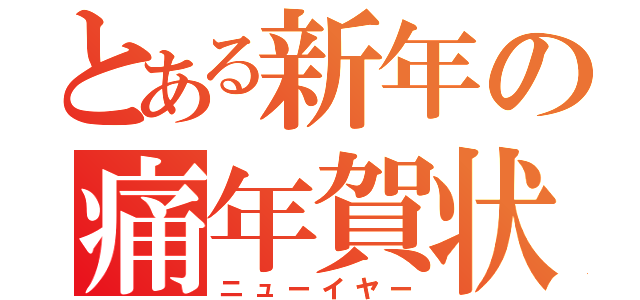 とある新年の痛年賀状（ニューイヤー）