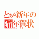 とある新年の痛年賀状（ニューイヤー）