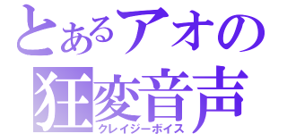 とあるアオの狂変音声（クレイジーボイス）