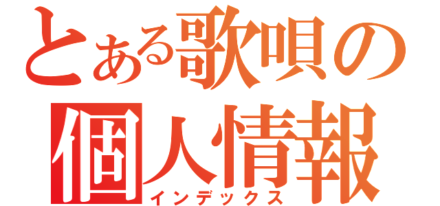 とある歌唄の個人情報（インデックス）