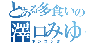 とある多食いの澤口みゆ（ポンコツさ）