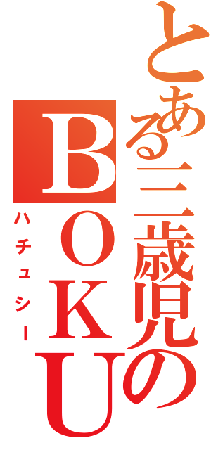 とある三歳児のＢＯＫＵ（ハチュシー）