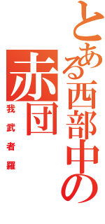 とある西部中の赤団（我武者羅）