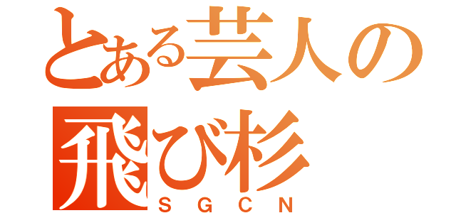 とある芸人の飛び杉（ＳＧＣＮ）