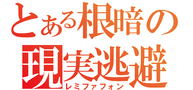 とある根暗の現実逃避（レミファフォン）