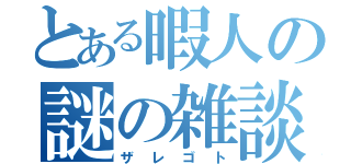 とある暇人の謎の雑談（ザレゴト）