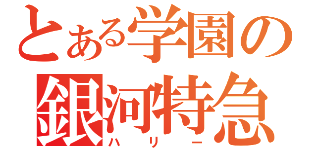 とある学園の銀河特急（ハリー）