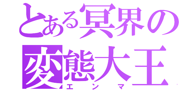 とある冥界の変態大王（エンマ）