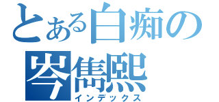 とある白痴の岑雋熙（インデックス）