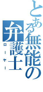 とある無能の弁護士（ローヤー）