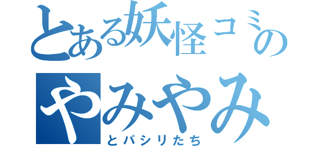 とある妖怪コミュ障のやみやみ（とパシリたち）