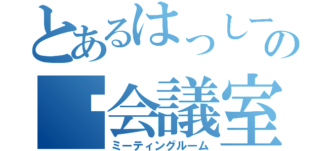 とあるはっしーの㊙会議室（ミーティングルーム）