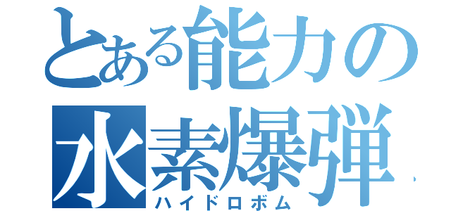 とある能力の水素爆弾（ハイドロボム）