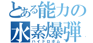 とある能力の水素爆弾（ハイドロボム）