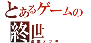 とあるゲームの終世（高額デッキ）