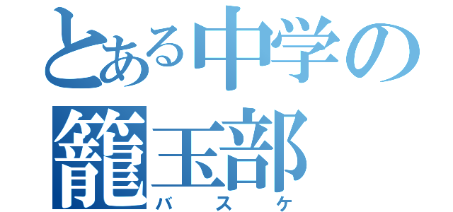 とある中学の籠玉部（バスケ）