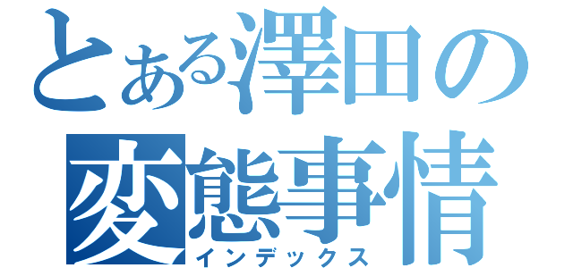 とある澤田の変態事情（インデックス）