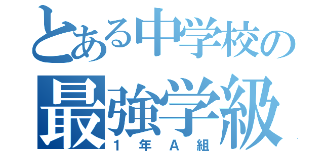 とある中学校の最強学級（１年Ａ組）