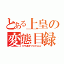 とある上皇の変態目録（キモ過ぎワロタｗｗ）