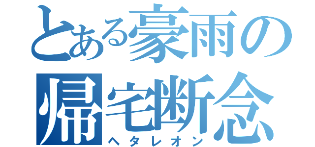 とある豪雨の帰宅断念（ヘタレオン）