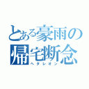 とある豪雨の帰宅断念（ヘタレオン）