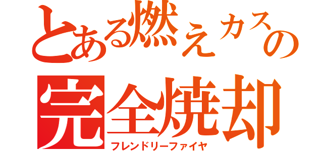 とある燃えカスの完全焼却（フレンドリーファイヤ）