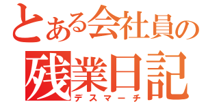 とある会社員の残業日記（デスマーチ）