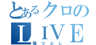 とあるクロのＬＩＶＥ（暇つぶし）