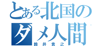 とある北国のダメ人間（鈴井貴之）