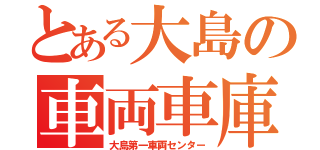 とある大島の車両車庫（大島第一車両センター）