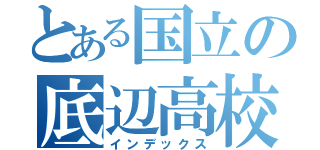 とある国立の底辺高校（インデックス）