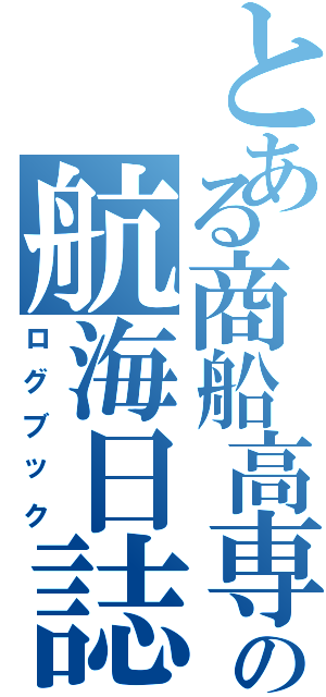 とある商船高専の航海日誌（ログブック）