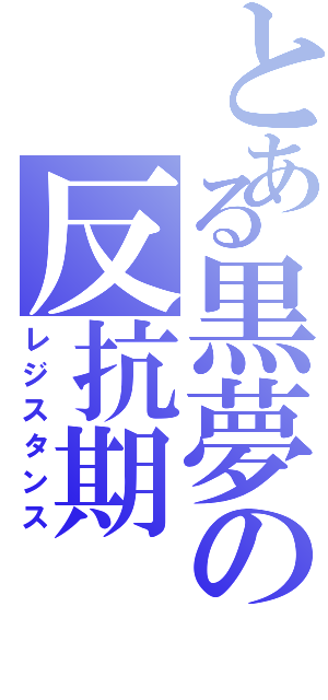 とある黒夢の反抗期（レジスタンス）