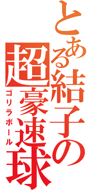 とある結子の超豪速球（ゴリラボール）