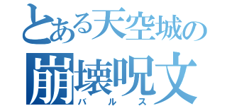 とある天空城の崩壊呪文（バルス）