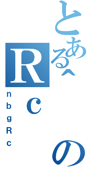 とある＾のＲｃ（ｎｂｇＲｃ）