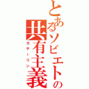 とあるソビエトの共有主義（カテーリン）