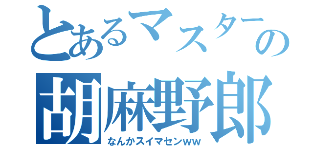 とあるマスターの胡麻野郎（なんかスイマセンｗｗ）