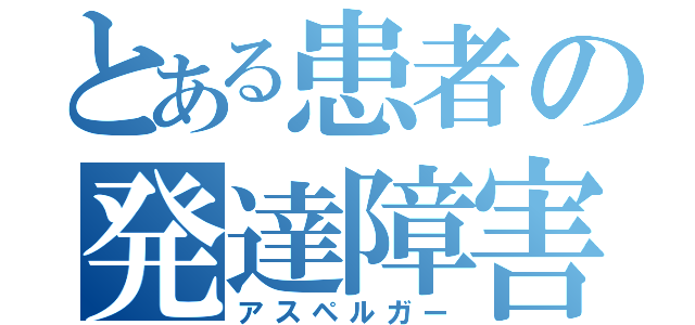 とある患者の発達障害（アスペルガー）