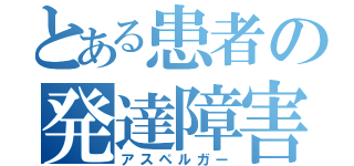 とある患者の発達障害（アスペルガー）