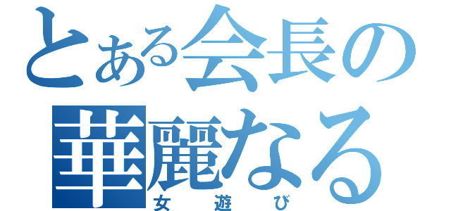 とある会長の華麗なる女遊び（女遊び）