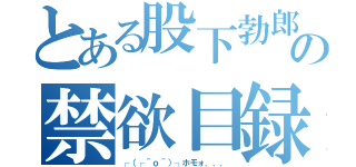 とある股下勃郎の禁欲目録（┌（┌＾ｏ＾）┐ホモォ．．．）