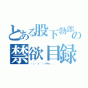 とある股下勃郎の禁欲目録（┌（┌＾ｏ＾）┐ホモォ．．．）