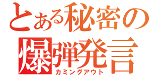 とある秘密の爆弾発言（カミングアウト）