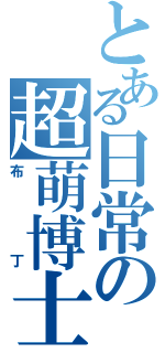 とある日常の超萌博士（布  丁）