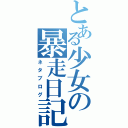 とある少女の暴走日記（ネタブログ）