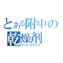 とある附中の乾燥剤（ウシトラチエコ）