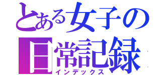 とある女子の日常記録（インデックス）